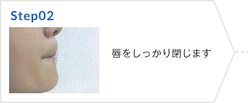 Step02 唇をしっかり閉じます