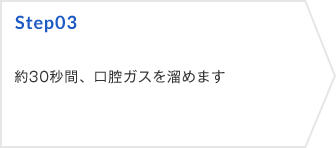 Step03 約30秒間、口腔ガスを溜めます